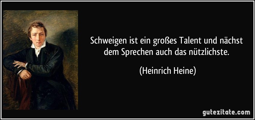 Schweigen ist ein großes Talent und nächst dem Sprechen auch das nützlichste. (Heinrich Heine)