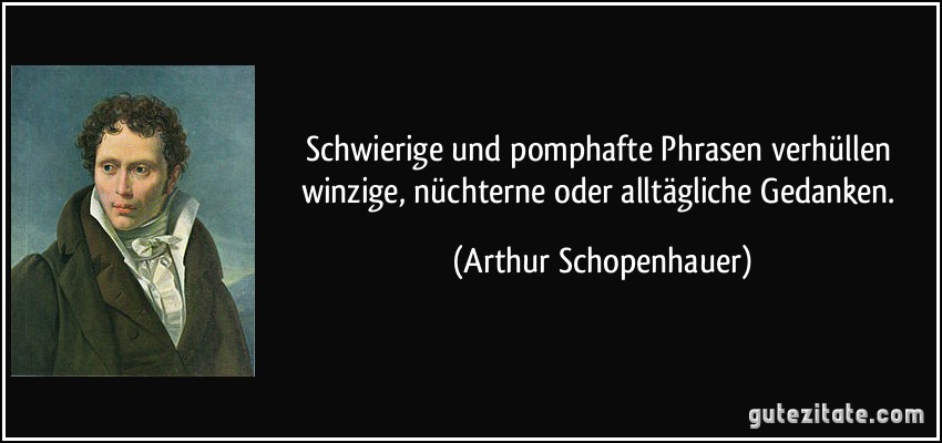 Schwierige und pomphafte Phrasen verhüllen winzige, nüchterne oder alltägliche Gedanken. (Arthur Schopenhauer)