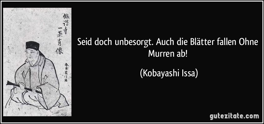 Seid doch unbesorgt. Auch die Blätter fallen Ohne Murren ab! (Kobayashi Issa)