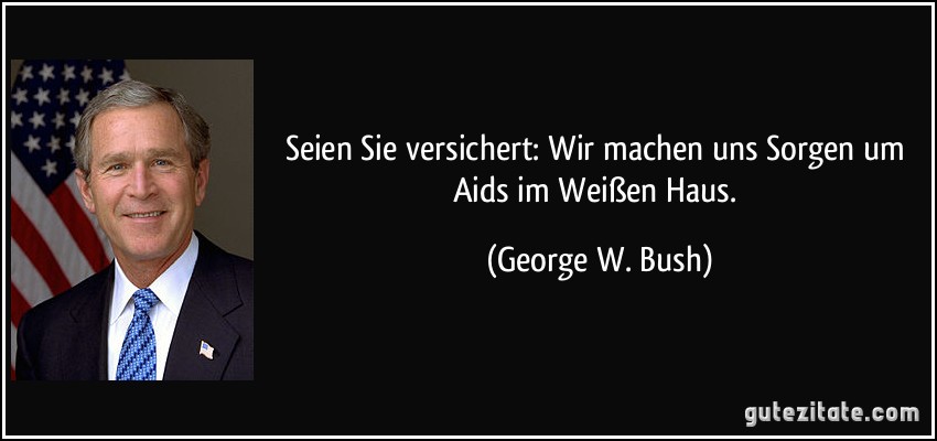 Seien Sie versichert: Wir machen uns Sorgen um Aids im Weißen Haus. (George W. Bush)