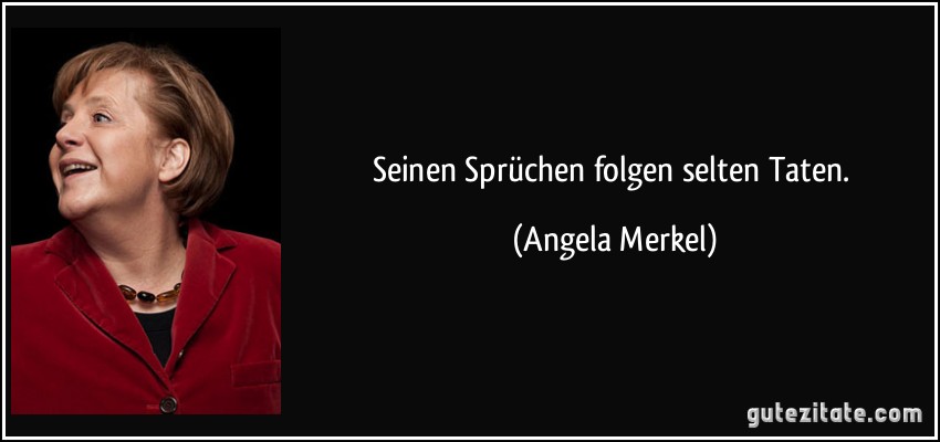 Seinen Sprüchen folgen selten Taten. (Angela Merkel)