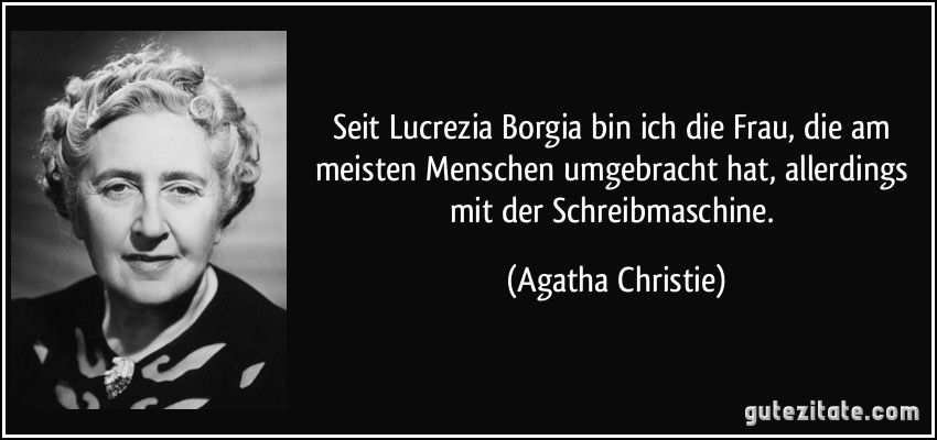 Seit Lucrezia Borgia bin ich die Frau, die am meisten Menschen umgebracht hat, allerdings mit der Schreibmaschine. (Agatha Christie)
