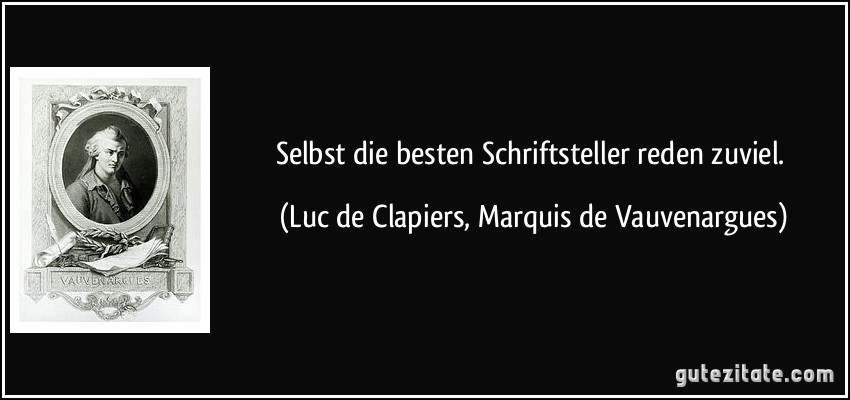 Selbst die besten Schriftsteller reden zuviel. (Luc de Clapiers, Marquis de Vauvenargues)