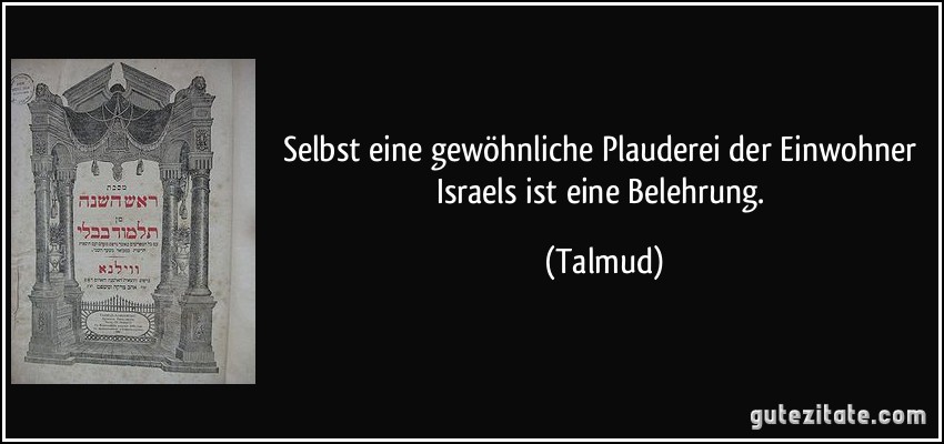 Selbst eine gewöhnliche Plauderei der Einwohner Israels ist eine Belehrung. (Talmud)