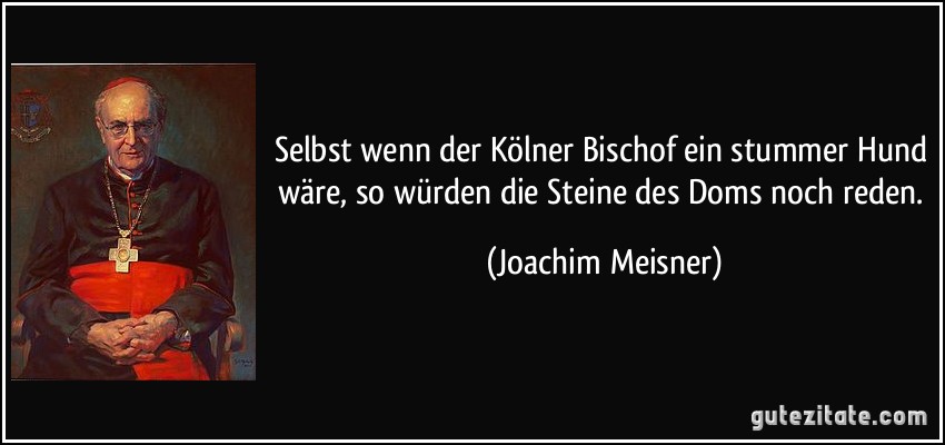Selbst wenn der Kölner Bischof ein stummer Hund wäre, so würden die Steine des Doms noch reden. (Joachim Meisner)