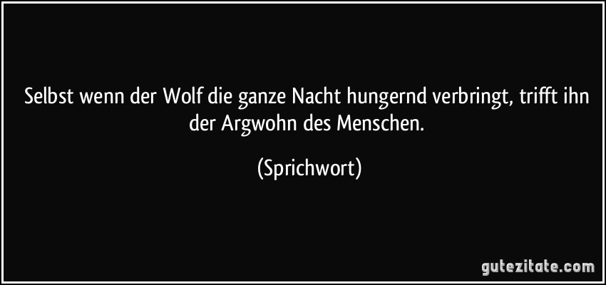 Selbst wenn der Wolf die ganze Nacht hungernd verbringt, trifft ihn der Argwohn des Menschen. (Sprichwort)