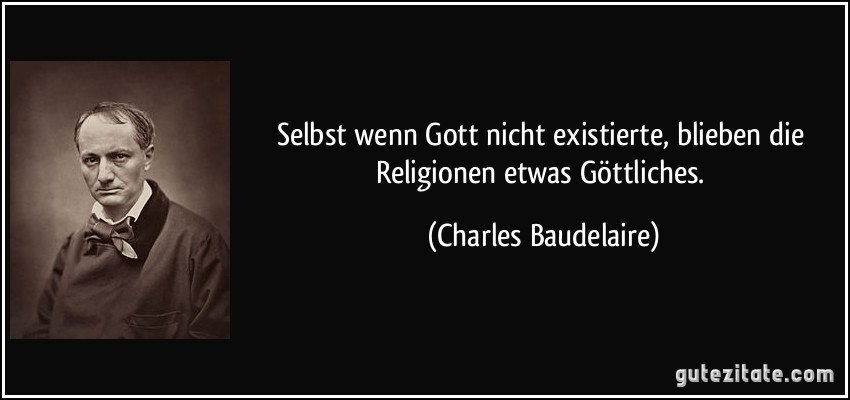 Selbst wenn Gott nicht existierte, blieben die Religionen etwas Göttliches. (Charles Baudelaire)