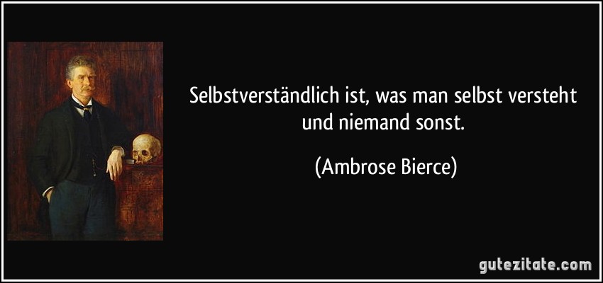 Selbstverständlich ist, was man selbst versteht und niemand sonst. (Ambrose Bierce)