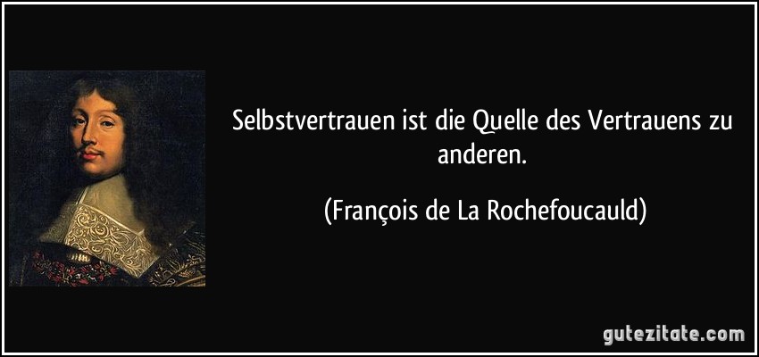 Selbstvertrauen ist die Quelle des Vertrauens zu anderen. (François de La Rochefoucauld)