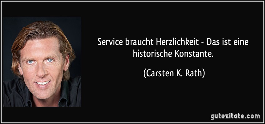 Service braucht Herzlichkeit -  Das ist eine historische Konstante. (Carsten K. Rath)