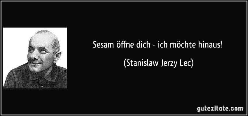 Sesam öffne dich - ich möchte hinaus! (Stanislaw Jerzy Lec)