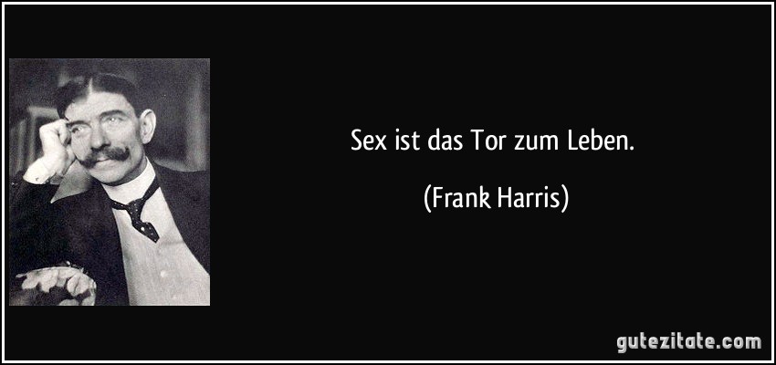 Sex ist das Tor zum Leben. (Frank Harris)