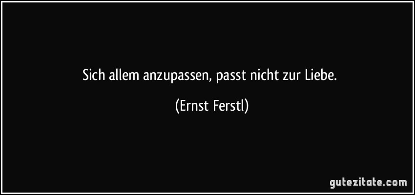 Sich allem anzupassen, passt nicht zur Liebe. (Ernst Ferstl)