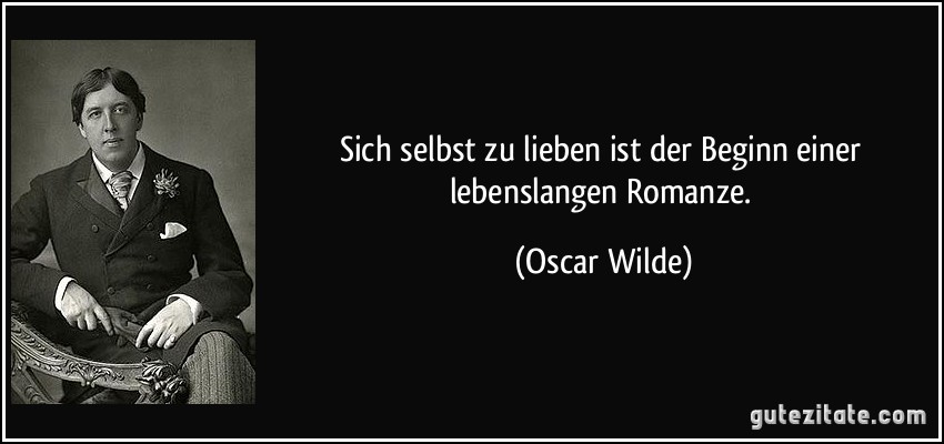 Sich selbst zu lieben ist der Beginn einer lebenslangen Romanze. (Oscar Wilde)