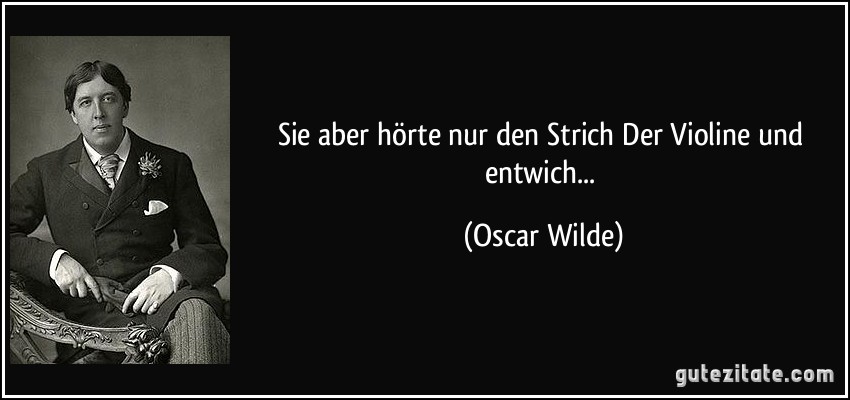 Sie aber hörte nur den Strich Der Violine und entwich... (Oscar Wilde)