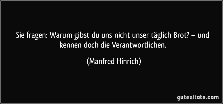 Sie fragen: Warum gibst du uns nicht unser täglich Brot? – und kennen doch die Verantwortlichen. (Manfred Hinrich)