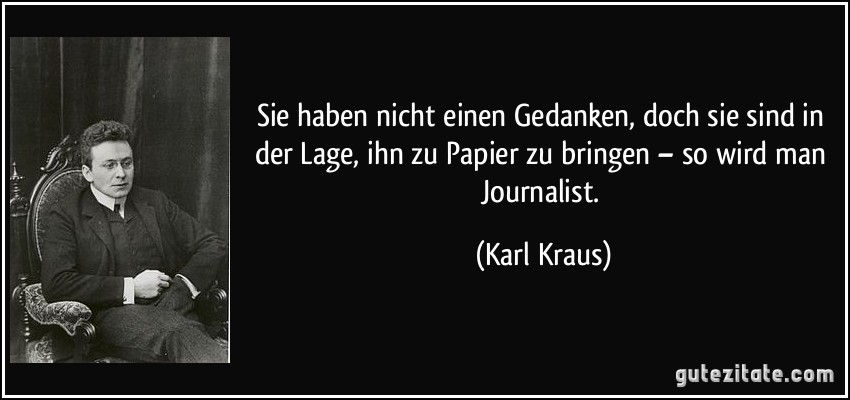 Sie haben nicht einen Gedanken, doch sie sind in der Lage, ihn zu Papier zu bringen – so wird man Journalist. (Karl Kraus)