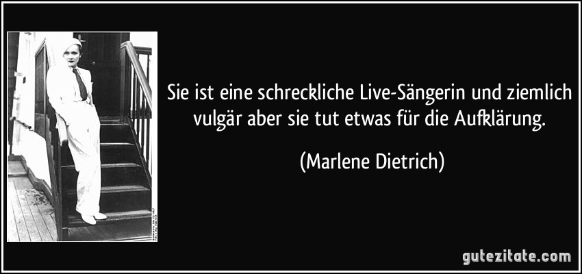 Sie ist eine schreckliche Live-Sängerin und ziemlich vulgär aber sie tut etwas für die Aufklärung. (Marlene Dietrich)
