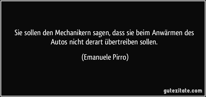 Sie sollen den Mechanikern sagen, dass sie beim Anwärmen des Autos nicht derart übertreiben sollen. (Emanuele Pirro)