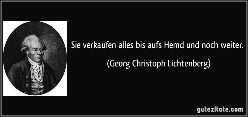 Sie verkaufen alles bis aufs Hemd und noch weiter. (Georg Christoph Lichtenberg)