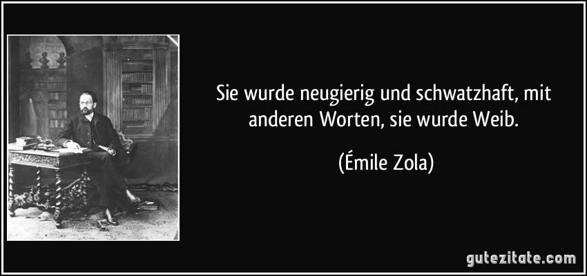 Sie wurde neugierig und schwatzhaft, mit anderen Worten, sie wurde Weib. (Émile Zola)
