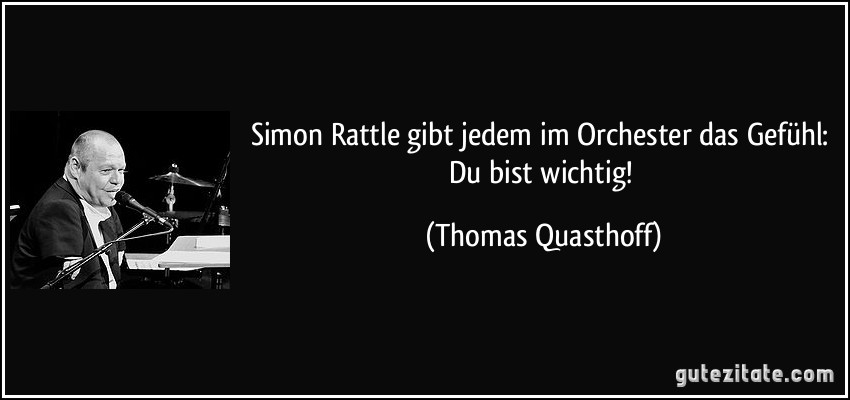Simon Rattle gibt jedem im Orchester das Gefühl: Du bist wichtig! (Thomas Quasthoff)