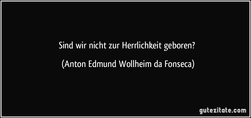 Sind wir nicht zur Herrlichkeit geboren? (Anton Edmund Wollheim da Fonseca)