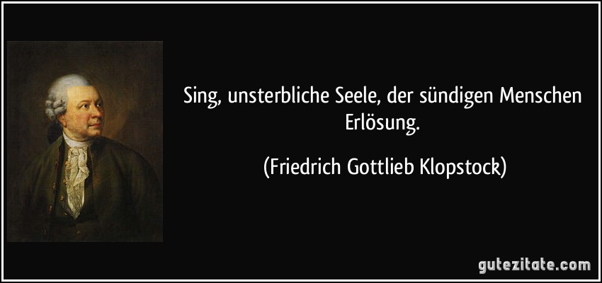 Sing, unsterbliche Seele, der sündigen Menschen Erlösung. (Friedrich Gottlieb Klopstock)