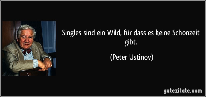 Singles sind ein Wild, für dass es keine Schonzeit gibt. (Peter Ustinov)