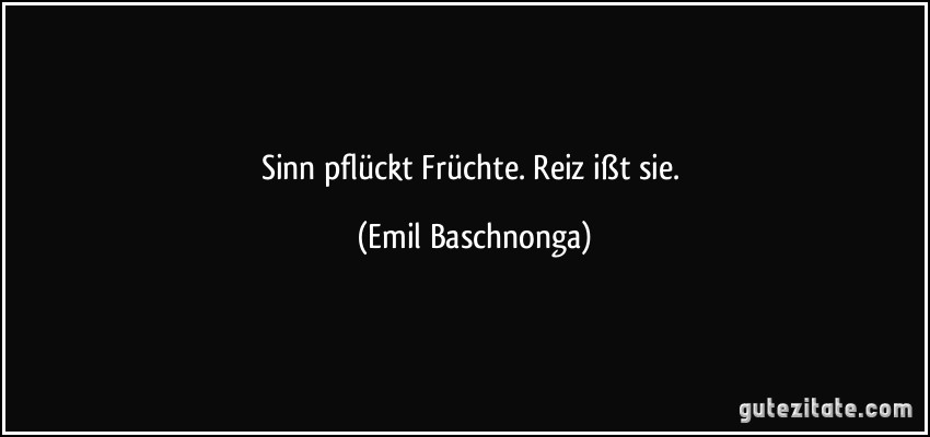Sinn pflückt Früchte. Reiz ißt sie. (Emil Baschnonga)