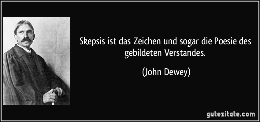 Skepsis ist das Zeichen und sogar die Poesie des gebildeten Verstandes. (John Dewey)
