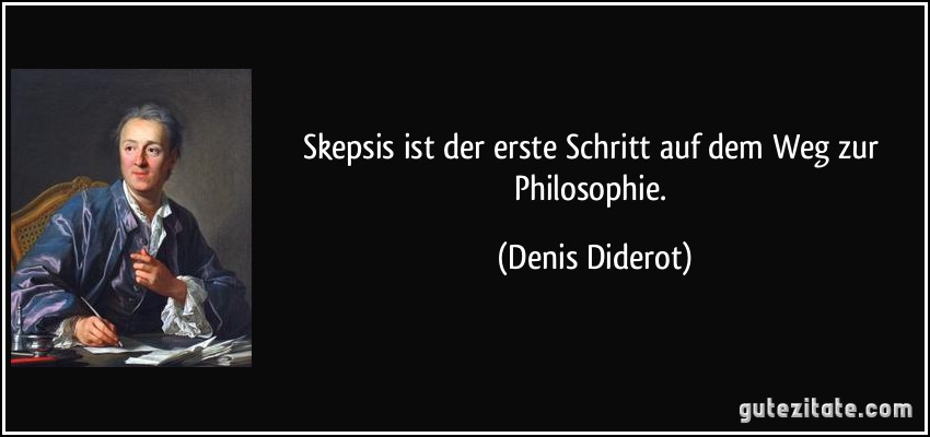Skepsis ist der erste Schritt auf dem Weg zur Philosophie. (Denis Diderot)