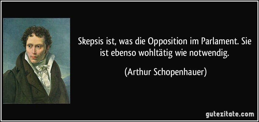 Skepsis ist, was die Opposition im Parlament. Sie ist ebenso wohltätig wie notwendig. (Arthur Schopenhauer)