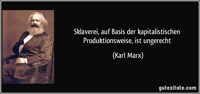 Sklaverei, auf Basis der kapitalistischen Produktionsweise, ist ungerecht (Karl Marx)