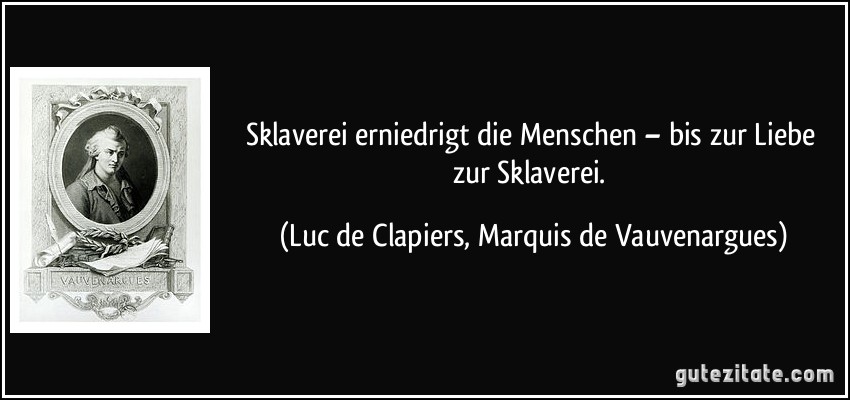 Sklaverei erniedrigt die Menschen – bis zur Liebe zur Sklaverei. (Luc de Clapiers, Marquis de Vauvenargues)