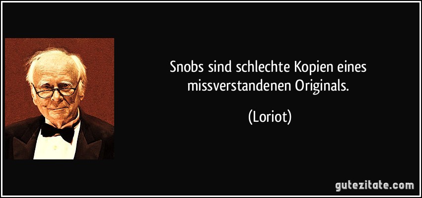 Snobs sind schlechte Kopien eines missverstandenen Originals. (Loriot)