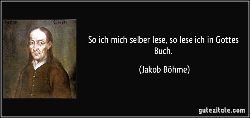 So ich mich selber lese, so lese ich in Gottes Buch. (Jakob Böhme)