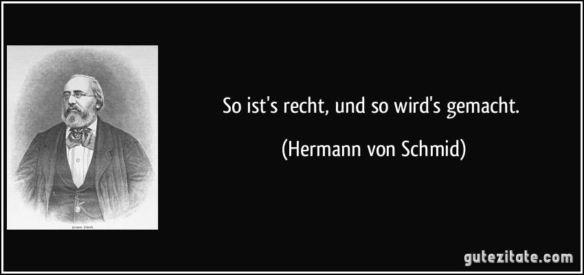 So ist's recht, und so wird's gemacht. (Hermann von Schmid)