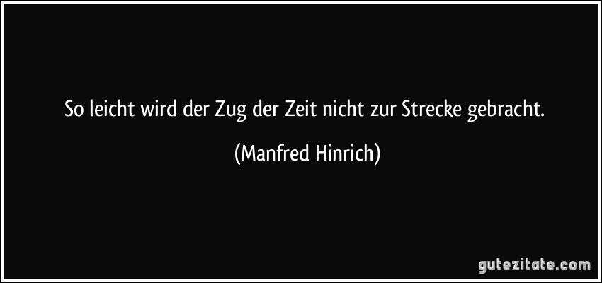 So leicht wird der Zug der Zeit nicht zur Strecke gebracht. (Manfred Hinrich)