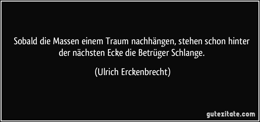 Sobald die Massen einem Traum nachhängen, stehen schon hinter der nächsten Ecke die Betrüger Schlange. (Ulrich Erckenbrecht)