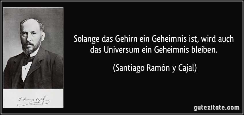 Solange das Gehirn ein Geheimnis ist, wird auch das Universum ein Geheimnis bleiben. (Santiago Ramón y Cajal)