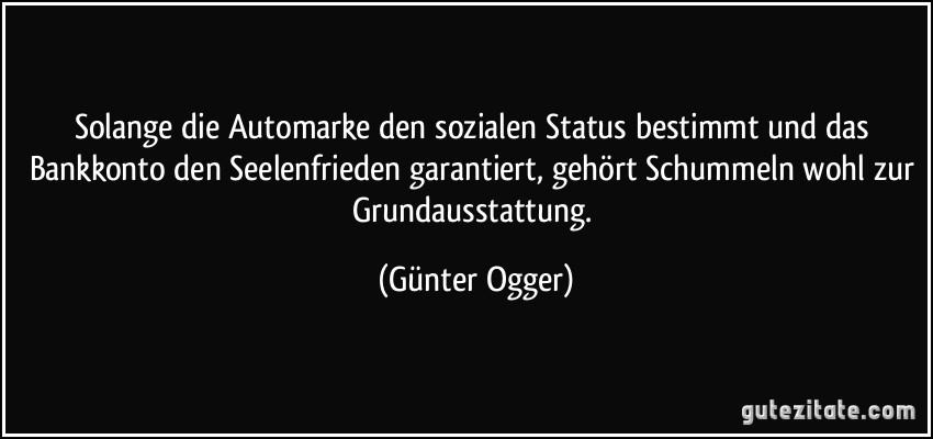 Solange die Automarke den sozialen Status bestimmt und das Bankkonto den Seelenfrieden garantiert, gehört Schummeln wohl zur Grundausstattung. (Günter Ogger)