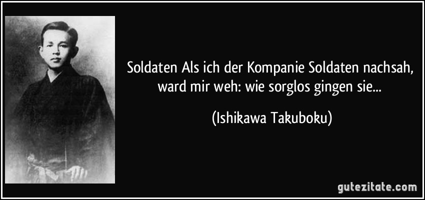 Soldaten Als ich der Kompanie Soldaten nachsah, ward mir weh: wie sorglos gingen sie... (Ishikawa Takuboku)