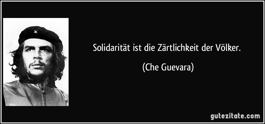 Solidarität ist die Zärtlichkeit der Völker. (Che Guevara)