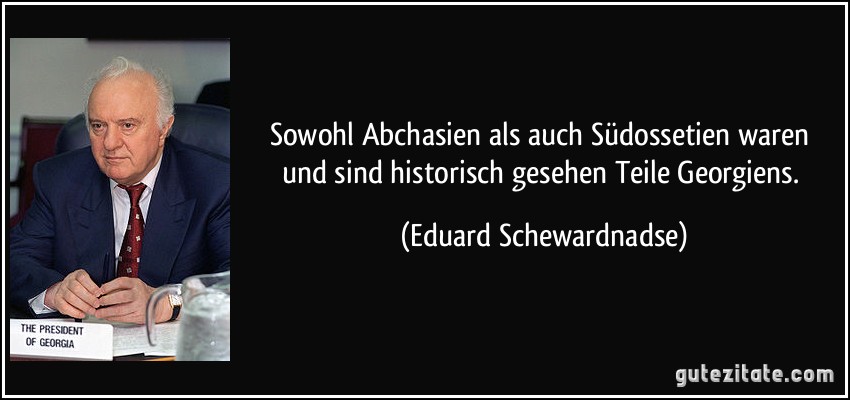 Sowohl Abchasien als auch Südossetien waren und sind historisch gesehen Teile Georgiens. (Eduard Schewardnadse)