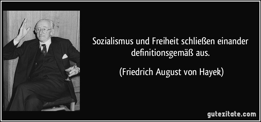 Sozialismus und Freiheit schließen einander definitionsgemäß aus. (Friedrich August von Hayek)