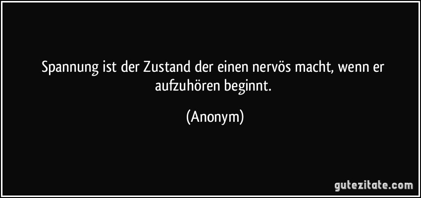 Spannung ist der Zustand der einen nervös macht, wenn er aufzuhören beginnt. (Anonym)