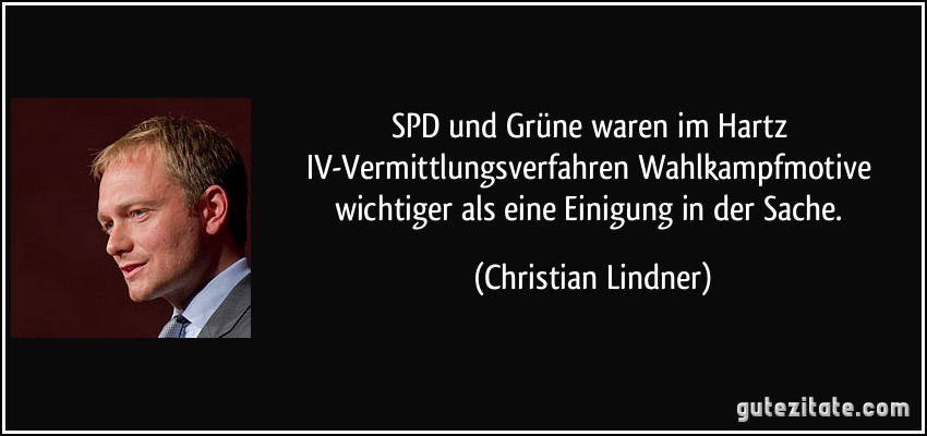 SPD und Grüne waren im Hartz IV-Vermittlungsverfahren Wahlkampfmotive wichtiger als eine Einigung in der Sache. (Christian Lindner)