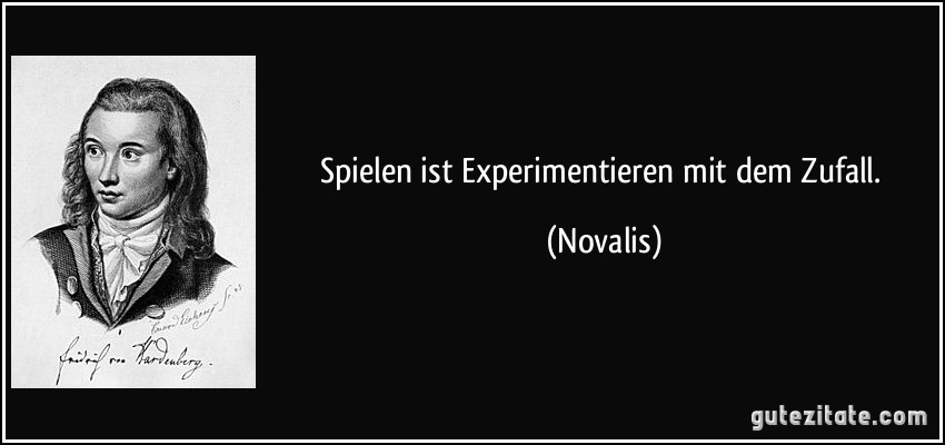 Spielen ist Experimentieren mit dem Zufall. (Novalis)