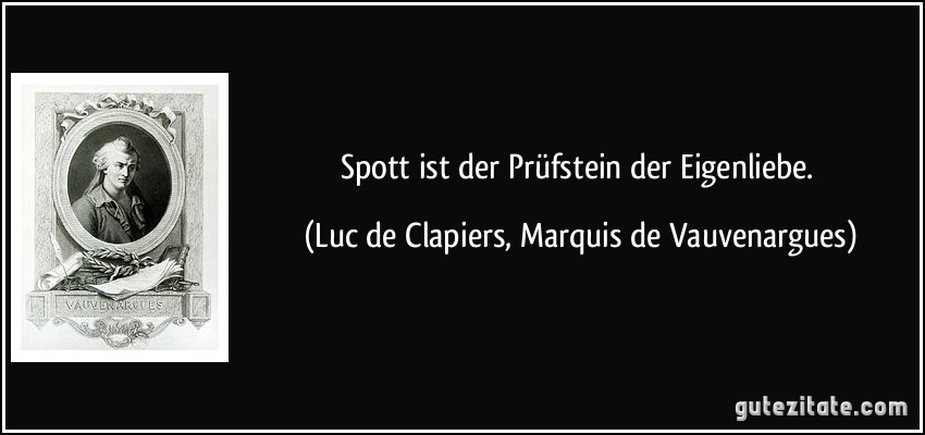 Spott ist der Prüfstein der Eigenliebe. (Luc de Clapiers, Marquis de Vauvenargues)